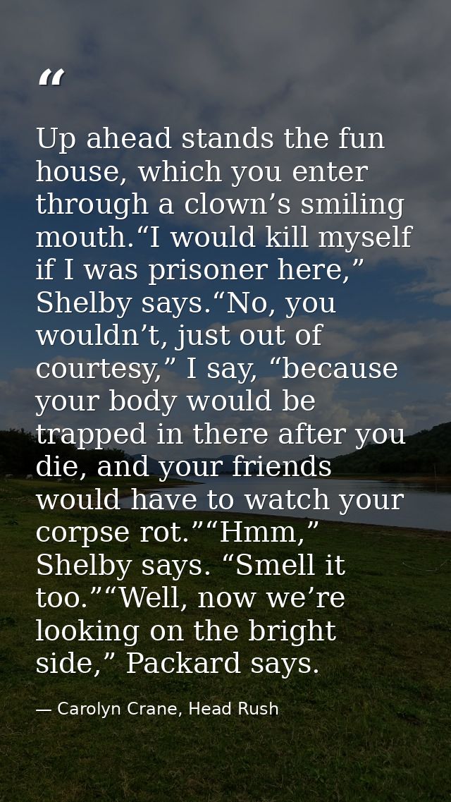 Up ahead stands the fun house, which you enter through a clown’s smiling mouth.“I would kill myself if I was prisoner he — Carolyn Crane, Head Rush