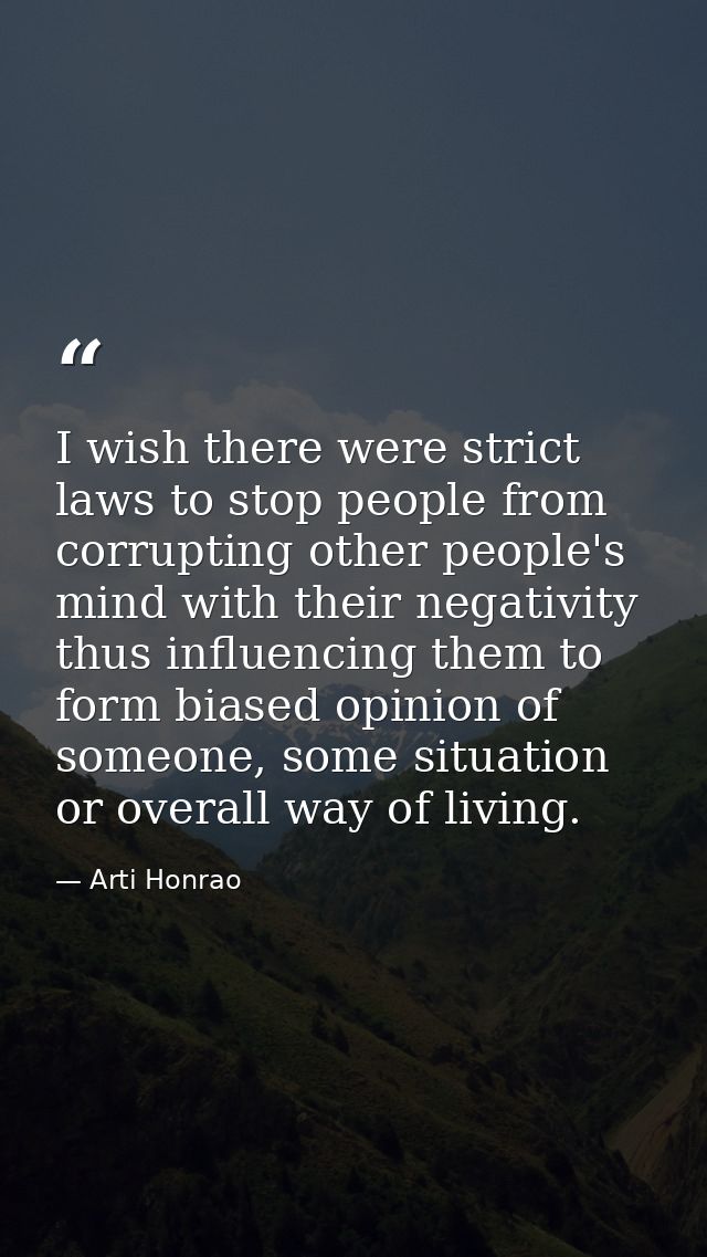 I wish there were strict laws to stop people from corrupting other people's mind with their negativity thus influencing  — Arti Honrao
