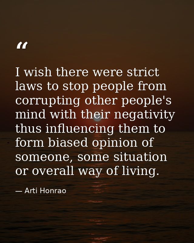 I wish there were strict laws to stop people from corrupting other people's mind with their negativity thus influencing  — Arti Honrao