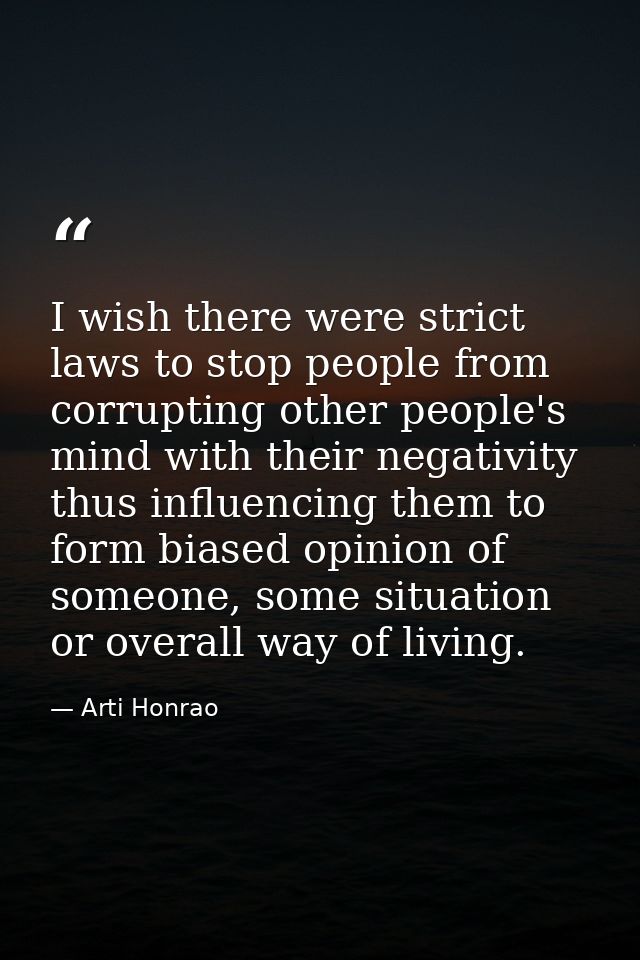 I wish there were strict laws to stop people from corrupting other people's mind with their negativity thus influencing  — Arti Honrao