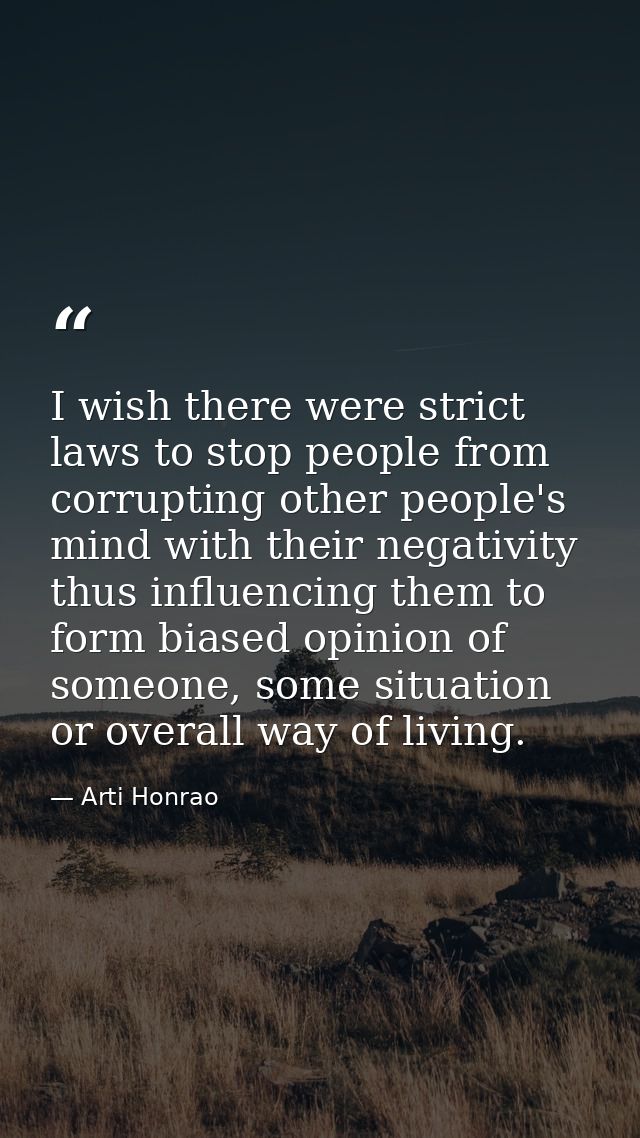 I wish there were strict laws to stop people from corrupting other people's mind with their negativity thus influencing  — Arti Honrao