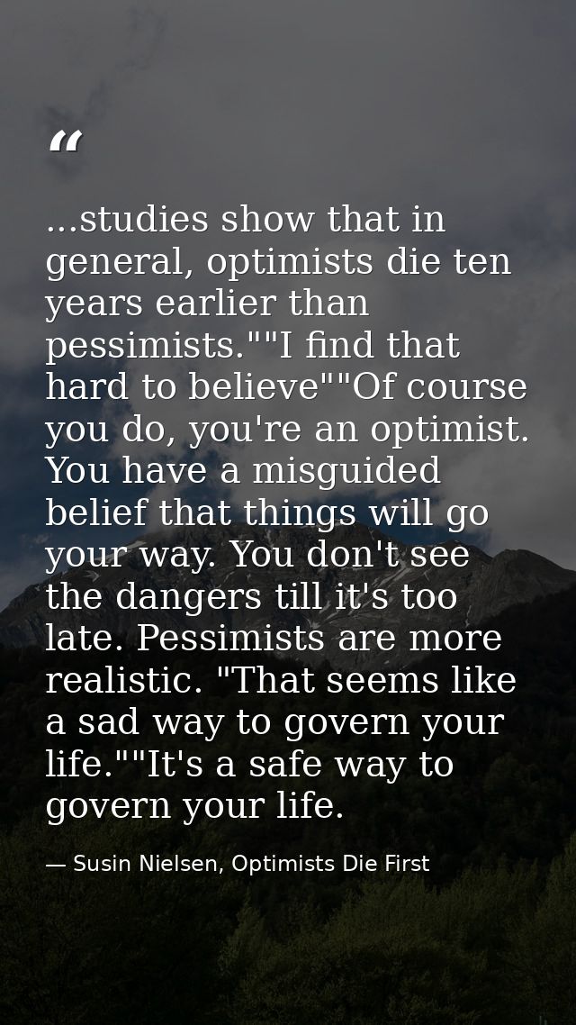 ...studies show that in general, optimists die ten years earlier than pessimists.""I find that hard to believe""Of cours — Susin Nielsen, Optimists Die First