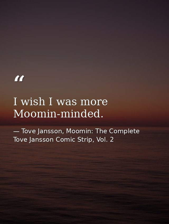 I wish I was more Moomin-minded. — Tove Jansson, Moomin: The Complete Tove Jansson Comic Strip, Vol. 2