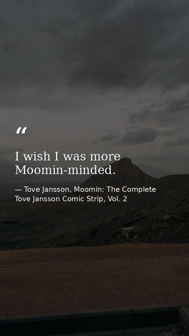I wish I was more Moomin-minded. — Tove Jansson, Moomin: The Complete Tove Jansson Comic Strip, Vol. 2