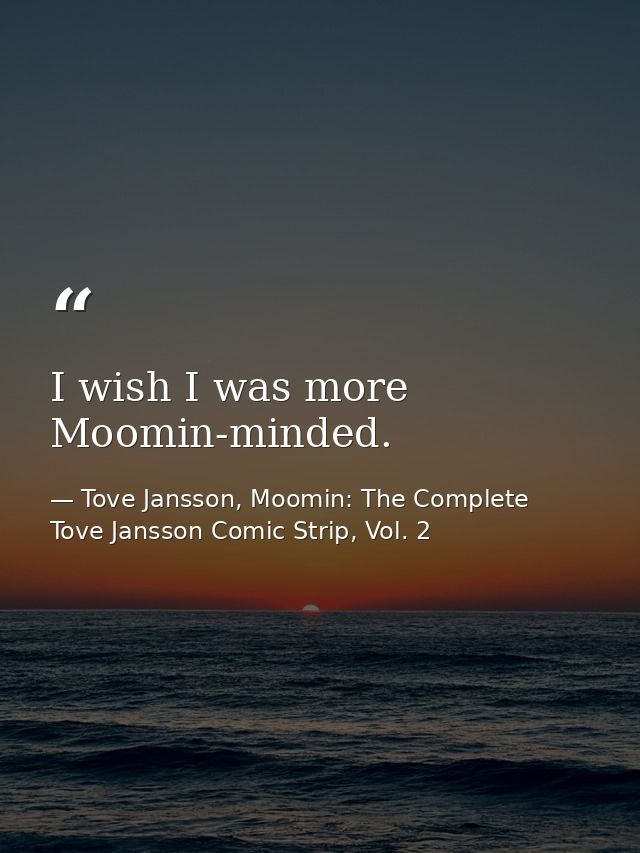 I wish I was more Moomin-minded. — Tove Jansson, Moomin: The Complete Tove Jansson Comic Strip, Vol. 2