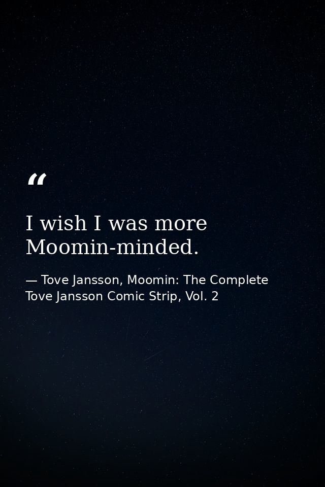 I wish I was more Moomin-minded. — Tove Jansson, Moomin: The Complete Tove Jansson Comic Strip, Vol. 2