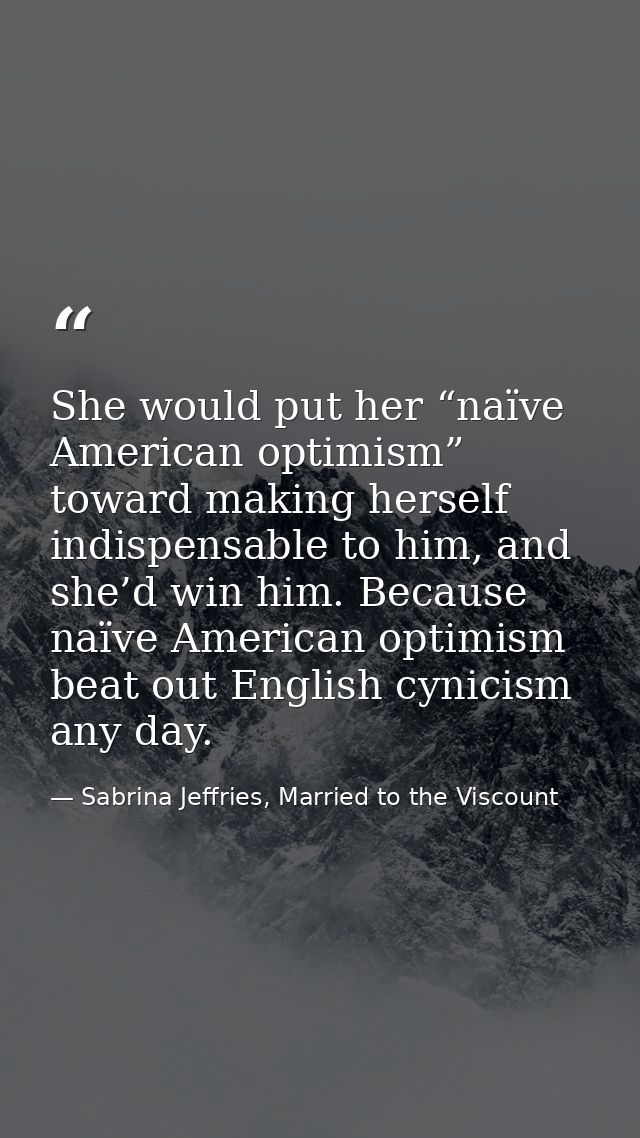 She would put her “naïve American optimism” toward making herself indispensable to him, and she’d win him. Because naïve — Sabrina Jeffries, Married to the Viscount