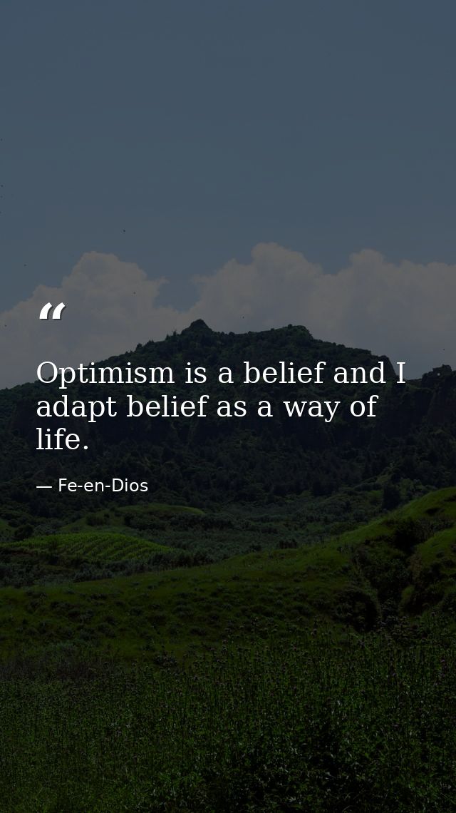 Optimism is a belief and I adapt belief as a way of life. — Fe-en-Dios