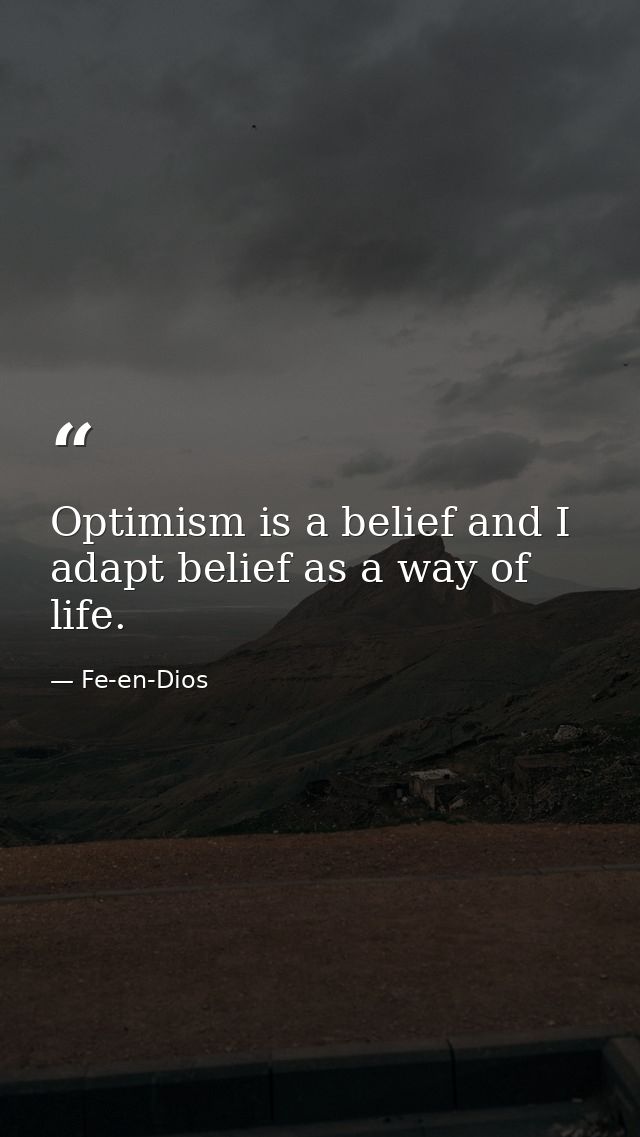 Optimism is a belief and I adapt belief as a way of life. — Fe-en-Dios