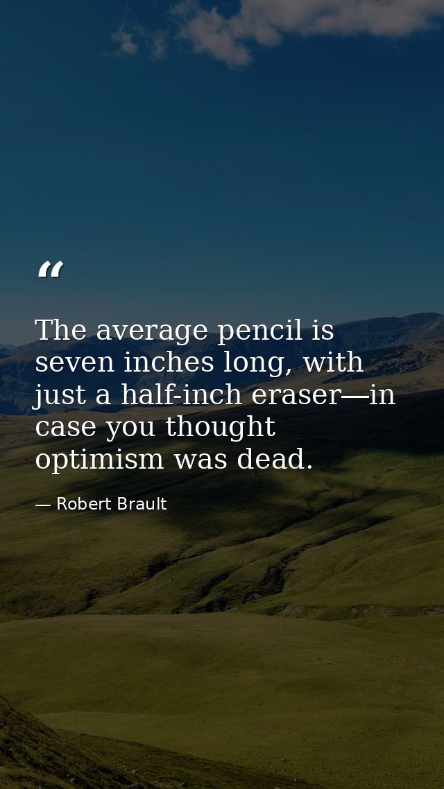 The average pencil is seven inches long, with just a half-inch eraser―in case you thought optimism was dead. — Robert Brault