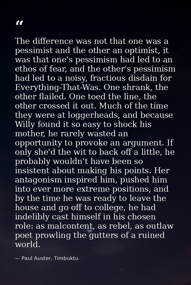 The difference was not that one was a pessimist and the other an optimist, it was that one's pessimism had led to an eth — Paul Auster, Timbuktu