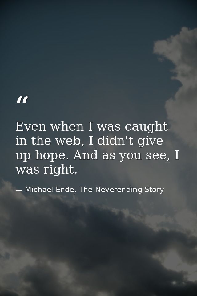 Even when I was caught in the web, I didn't give up hope. And as you see, I was right. — Michael Ende, The Neverending Story