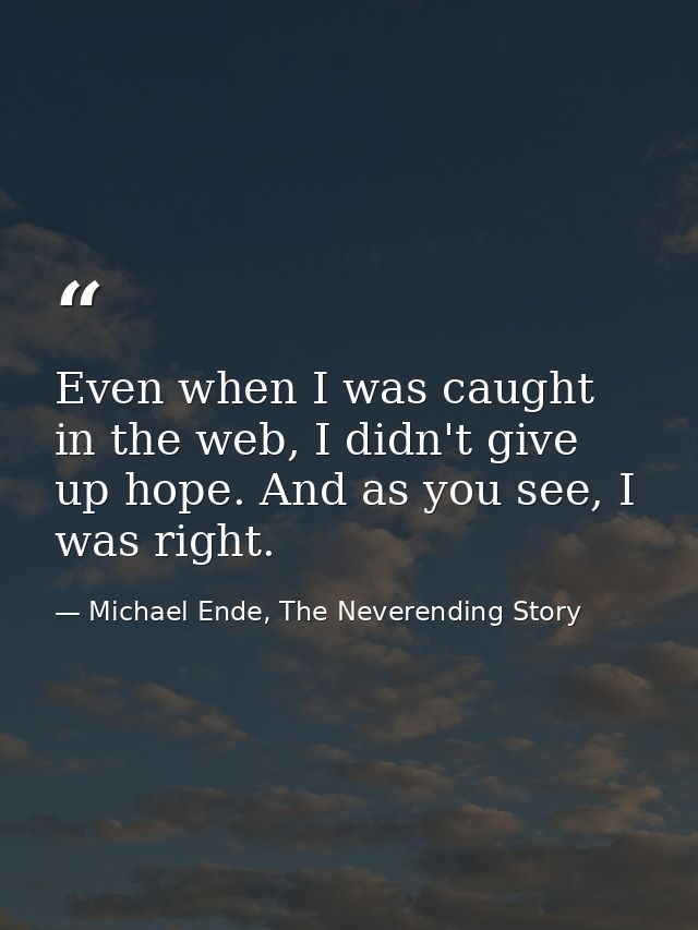 Even when I was caught in the web, I didn't give up hope. And as you see, I was right. — Michael Ende, The Neverending Story