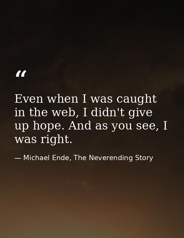 Even when I was caught in the web, I didn't give up hope. And as you see, I was right. — Michael Ende, The Neverending Story