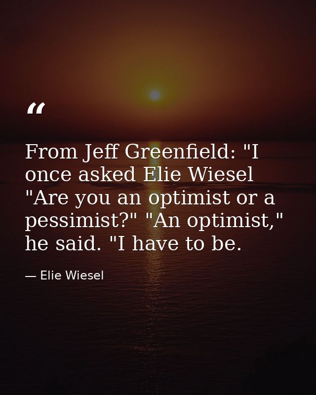 From Jeff Greenfield: "I once asked Elie Wiesel "Are you an optimist or a pessimist?" "An optimist," he said. "I have to — Elie Wiesel