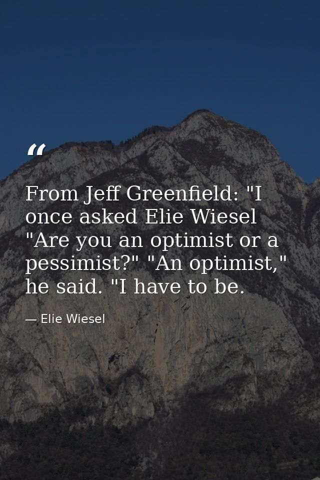 From Jeff Greenfield: "I once asked Elie Wiesel "Are you an optimist or a pessimist?" "An optimist," he said. "I have to — Elie Wiesel