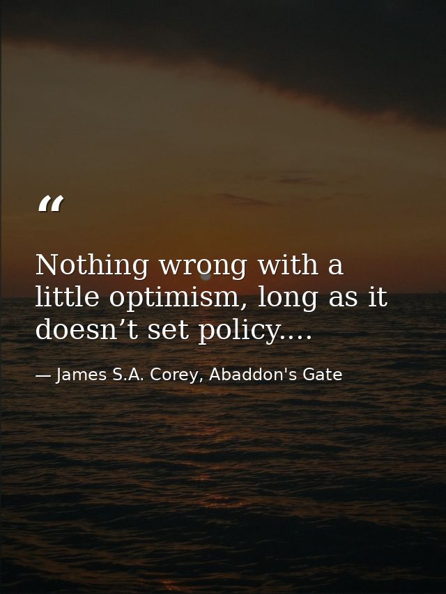 Nothing wrong with a little optimism, long as it doesn’t set policy.... — James S.A. Corey, Abaddon's Gate
