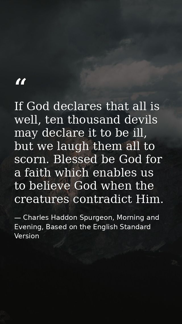 If God declares that all is well, ten thousand devils may declare it to be ill, but we laugh them all to scorn. Blessed  — Charles Haddon Spurgeon, Morning and Evening, Based on the English Standard Version