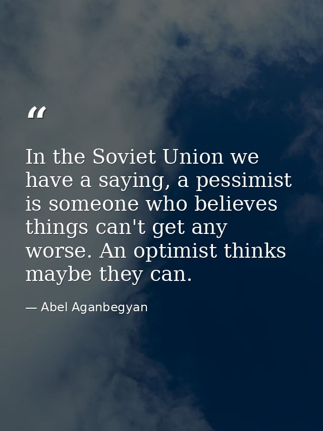 In the Soviet Union we have a saying, a pessimist is someone who believes things can't get any worse. An optimist thinks — Abel Aganbegyan