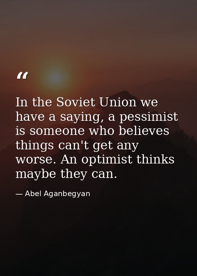 In the Soviet Union we have a saying, a pessimist is someone who believes things can't get any worse. An optimist thinks — Abel Aganbegyan