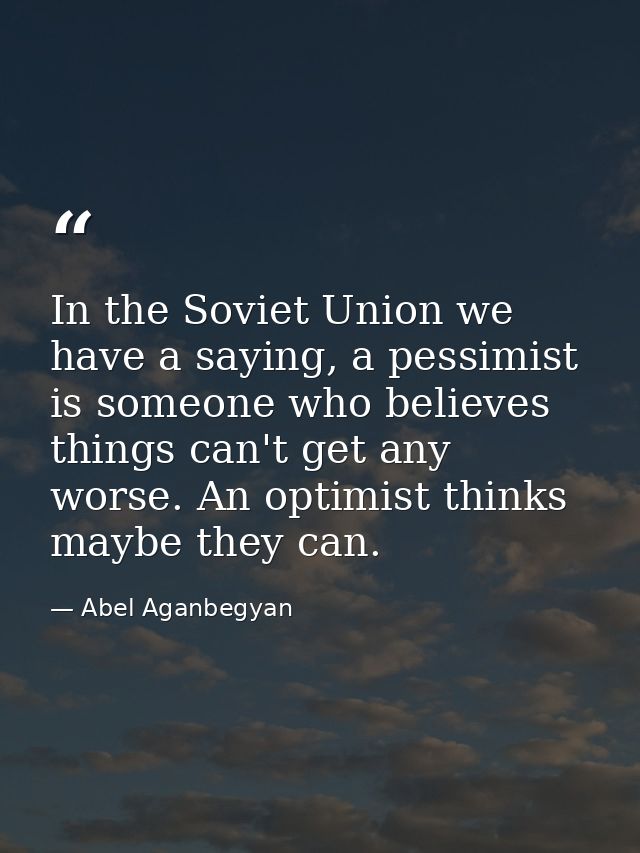 In the Soviet Union we have a saying, a pessimist is someone who believes things can't get any worse. An optimist thinks — Abel Aganbegyan