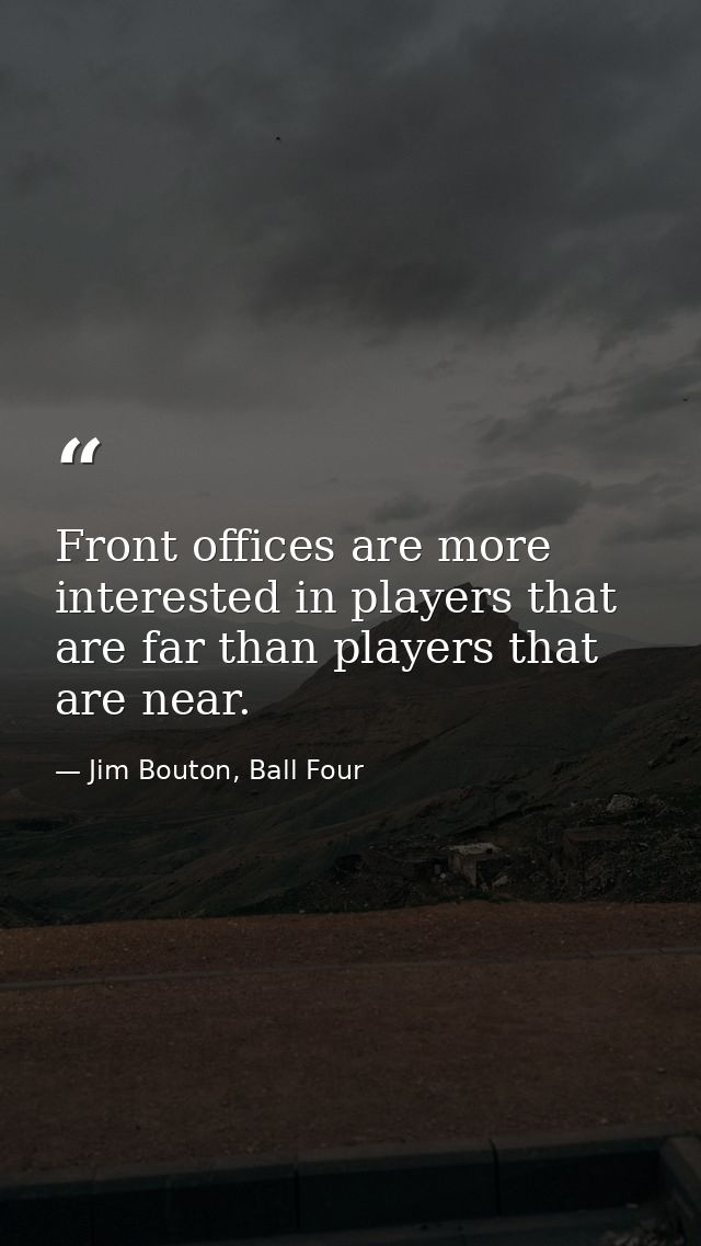 Front offices are more interested in players that are far than players that are near. — Jim Bouton, Ball Four
