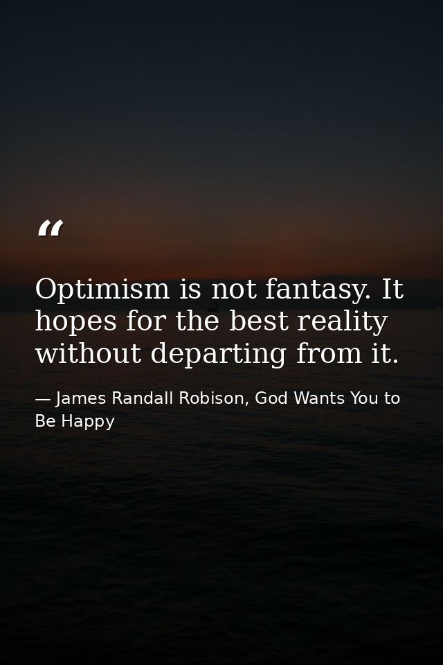 Optimism is not fantasy. It hopes for the best reality without departing from it. — James Randall Robison, God Wants You to Be Happy