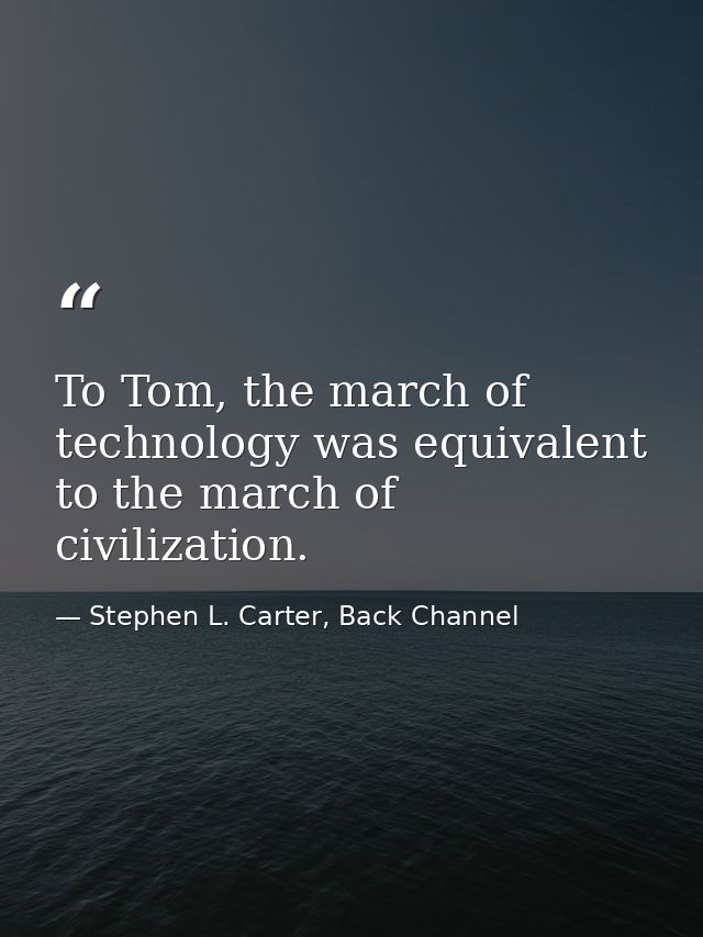 To Tom, the march of technology was equivalent to the march of civilization. — Stephen L. Carter, Back Channel