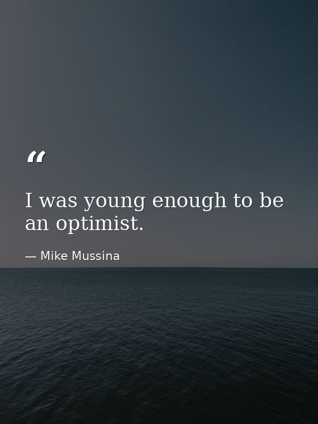 I was young enough to be an optimist. — Mike Mussina