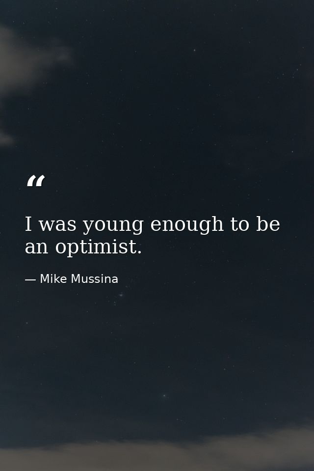 I was young enough to be an optimist. — Mike Mussina