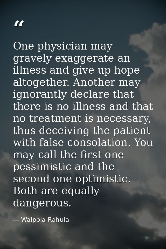 One physician may gravely exaggerate an illness and give up hope altogether. Another may ignorantly declare that there i — Walpola Rahula