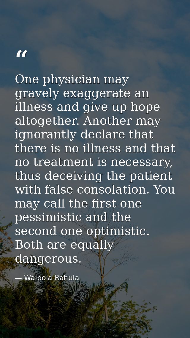 One physician may gravely exaggerate an illness and give up hope altogether. Another may ignorantly declare that there i — Walpola Rahula