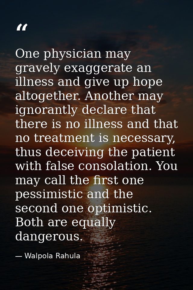 One physician may gravely exaggerate an illness and give up hope altogether. Another may ignorantly declare that there i — Walpola Rahula