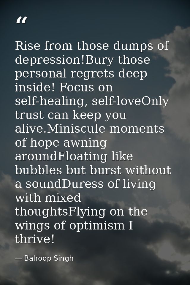 Rise from those dumps of depression!Bury those personal regrets deep inside! Focus on self-healing, self-loveOnly trust  — Balroop Singh