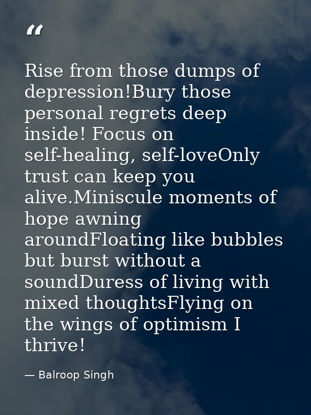 Rise from those dumps of depression!Bury those personal regrets deep inside! Focus on self-healing, self-loveOnly trust  — Balroop Singh