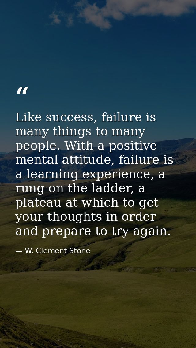 Like success, failure is many things to many people. With a positive mental attitude, failure is a learning experience,  — W. Clement Stone