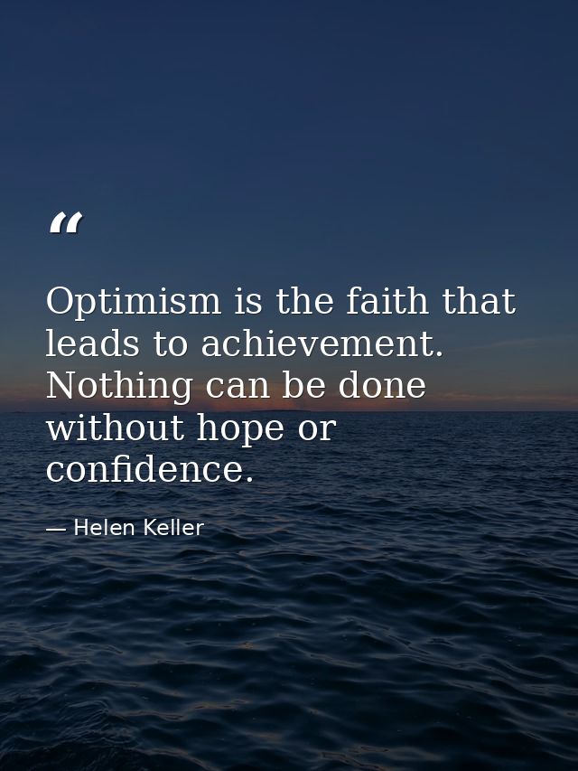 Optimism is the faith that leads to achievement. Nothing can be done without hope or confidence. — Helen Keller