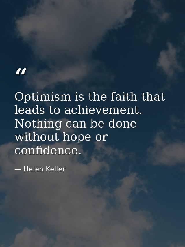 Optimism is the faith that leads to achievement. Nothing can be done without hope or confidence. — Helen Keller