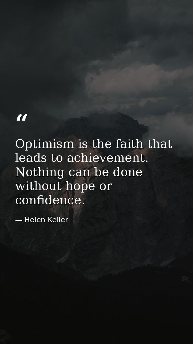 Optimism is the faith that leads to achievement. Nothing can be done without hope or confidence. — Helen Keller