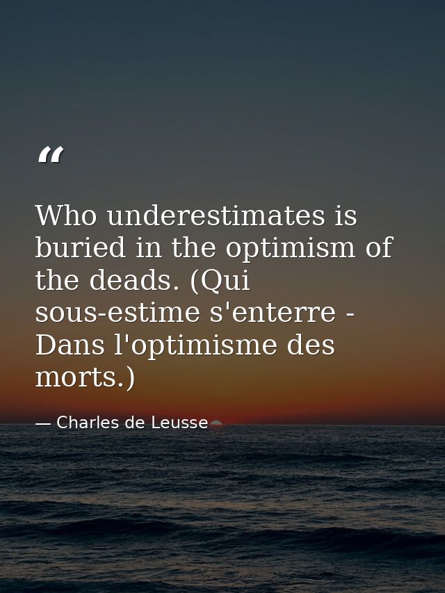 Who underestimates is buried in the optimism of the deads. (Qui sous-estime s'enterre - Dans l'optimisme des morts.) — Charles de Leusse
