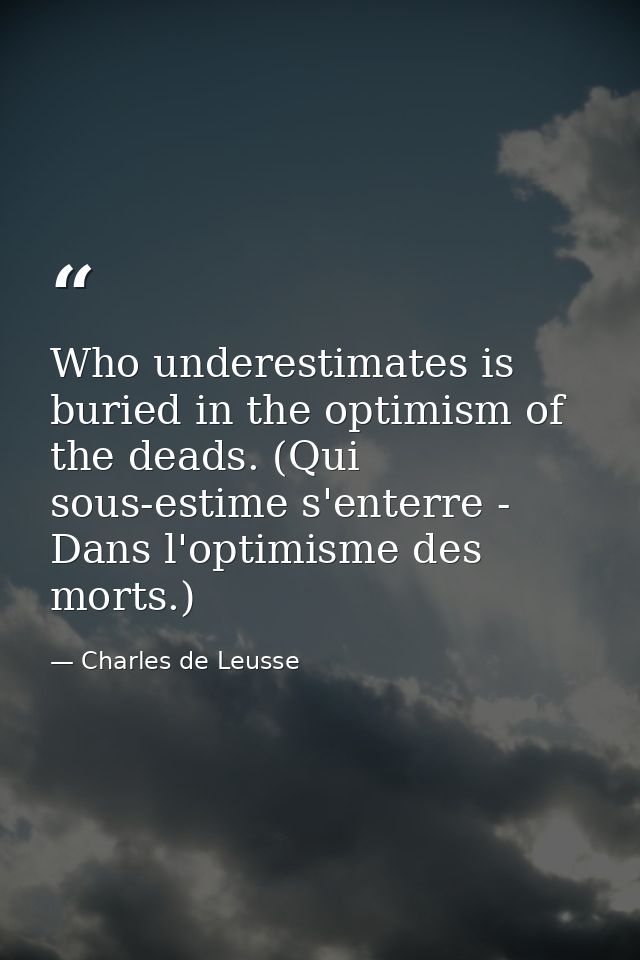 Who underestimates is buried in the optimism of the deads. (Qui sous-estime s'enterre - Dans l'optimisme des morts.) — Charles de Leusse