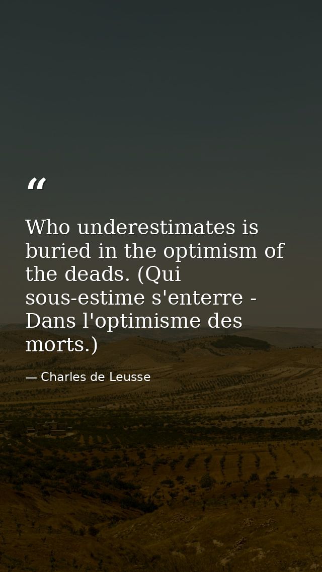 Who underestimates is buried in the optimism of the deads. (Qui sous-estime s'enterre - Dans l'optimisme des morts.) — Charles de Leusse