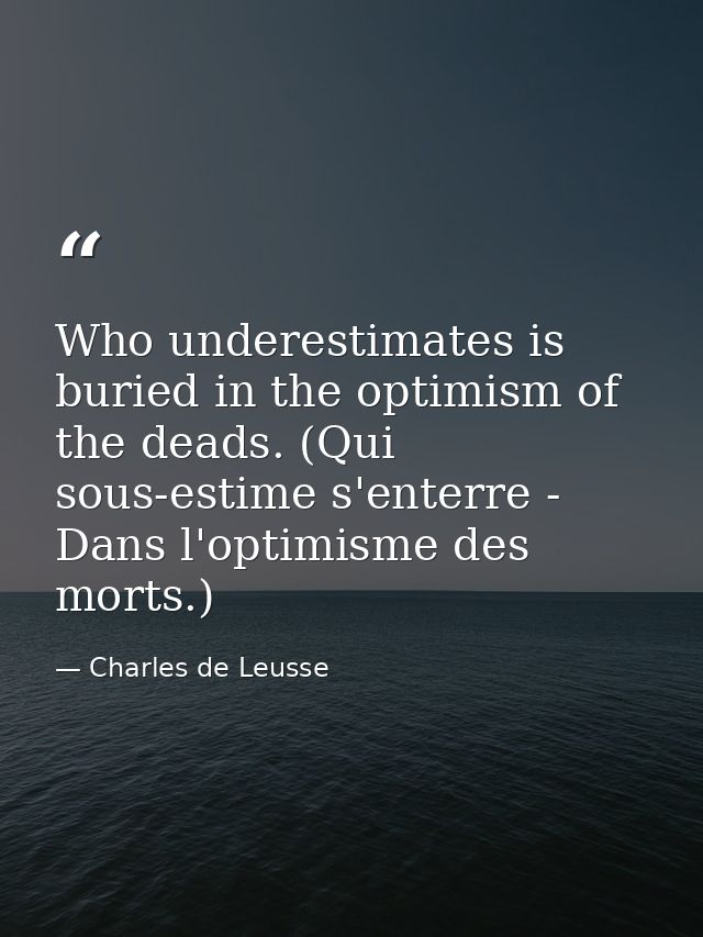 Who underestimates is buried in the optimism of the deads. (Qui sous-estime s'enterre - Dans l'optimisme des morts.) — Charles de Leusse