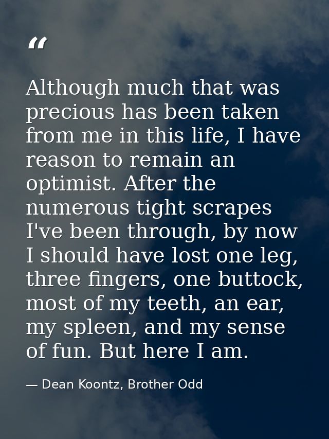 Although much that was precious has been taken from me in this life, I have reason to remain an optimist. After the nume — Dean Koontz, Brother Odd