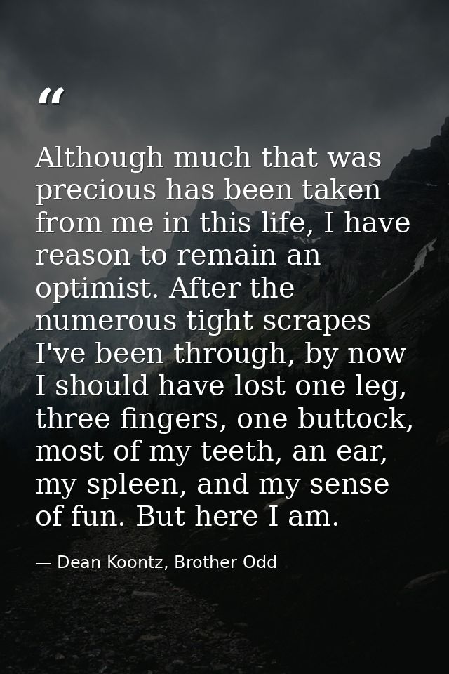 Although much that was precious has been taken from me in this life, I have reason to remain an optimist. After the nume — Dean Koontz, Brother Odd