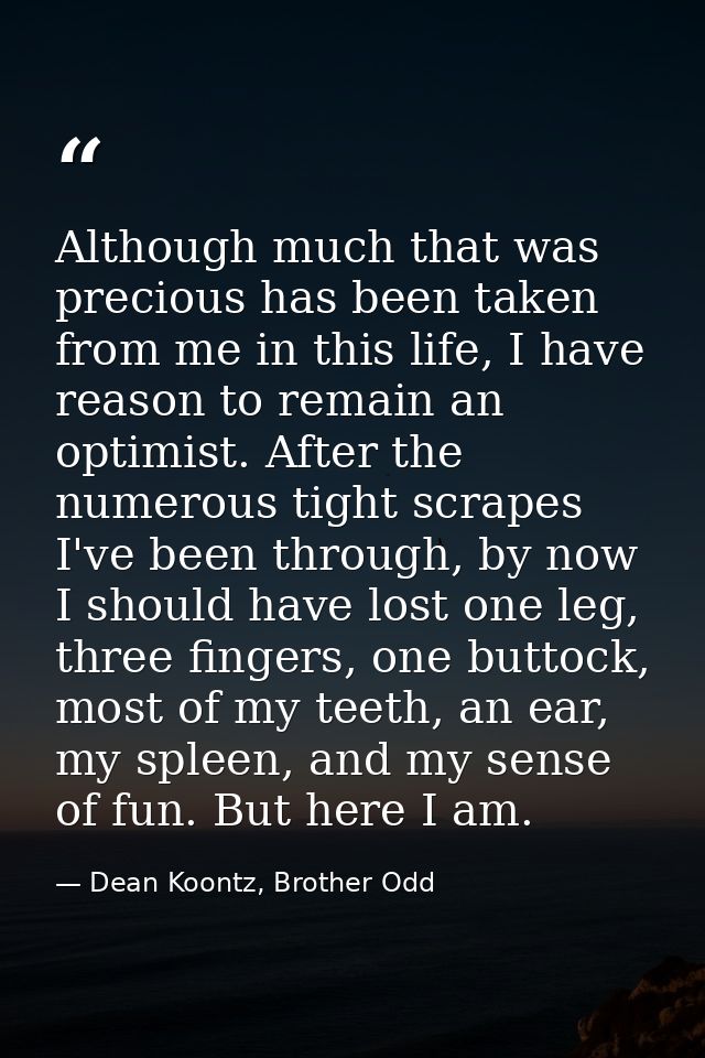 Although much that was precious has been taken from me in this life, I have reason to remain an optimist. After the nume — Dean Koontz, Brother Odd