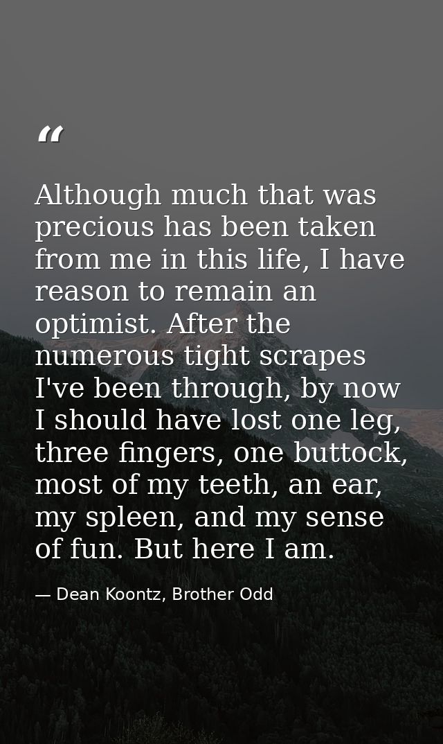Although much that was precious has been taken from me in this life, I have reason to remain an optimist. After the nume — Dean Koontz, Brother Odd