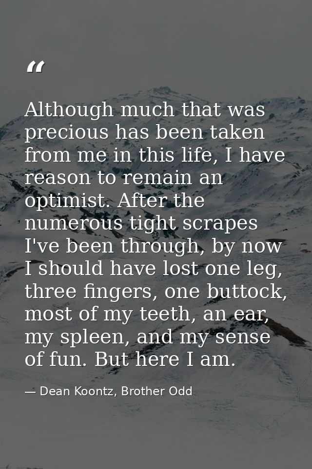 Although much that was precious has been taken from me in this life, I have reason to remain an optimist. After the nume — Dean Koontz, Brother Odd