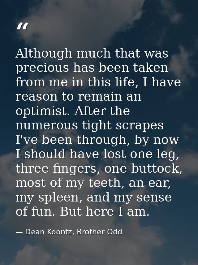 Although much that was precious has been taken from me in this life, I have reason to remain an optimist. After the nume — Dean Koontz, Brother Odd