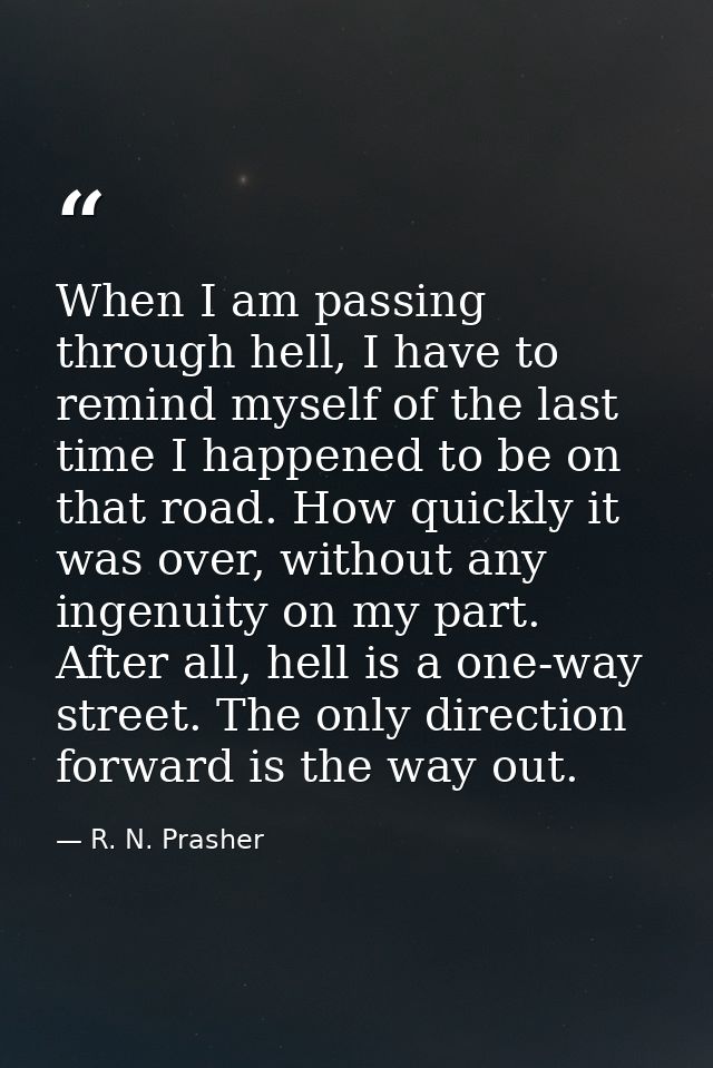 When I am passing through hell, I have to remind myself of the last time I happened to be on that road. How quickly it w — R. N. Prasher